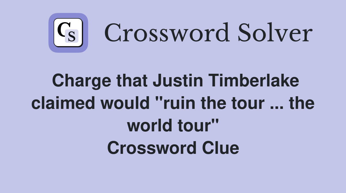 Charge that Justin Timberlake claimed would "ruin the tour ... the world tour" Crossword Clue