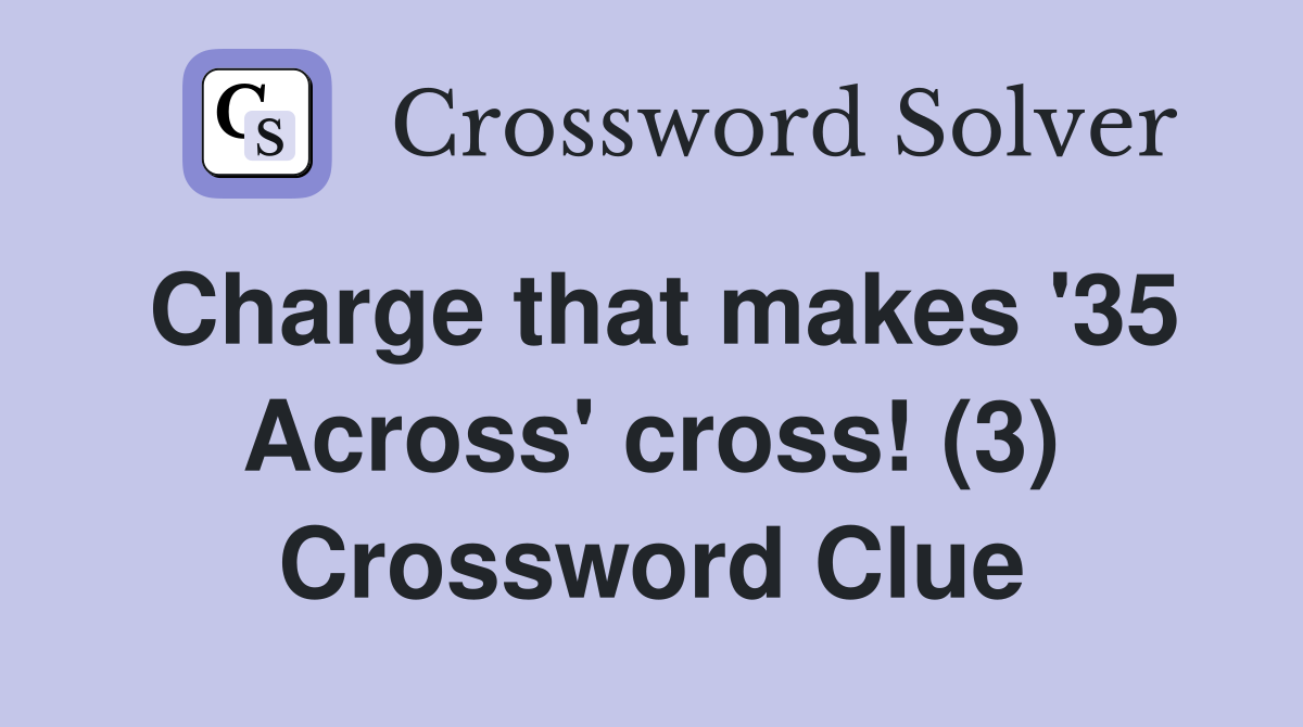 Charge that makes '35 Across' cross! (3) Crossword Clue