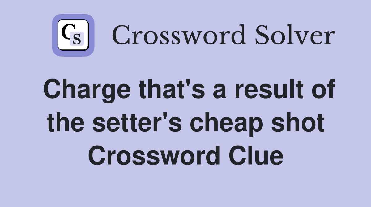 Charge that's a result of the setter's cheap shot Crossword Clue