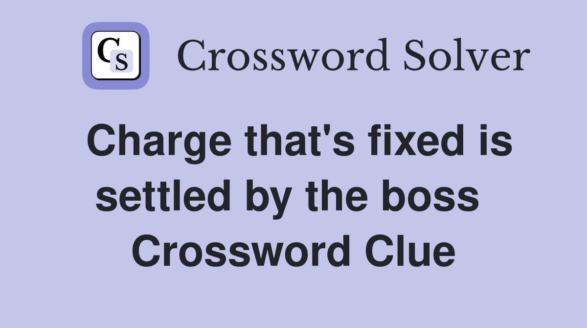 Charge that's fixed is settled by the boss  Crossword Clue
