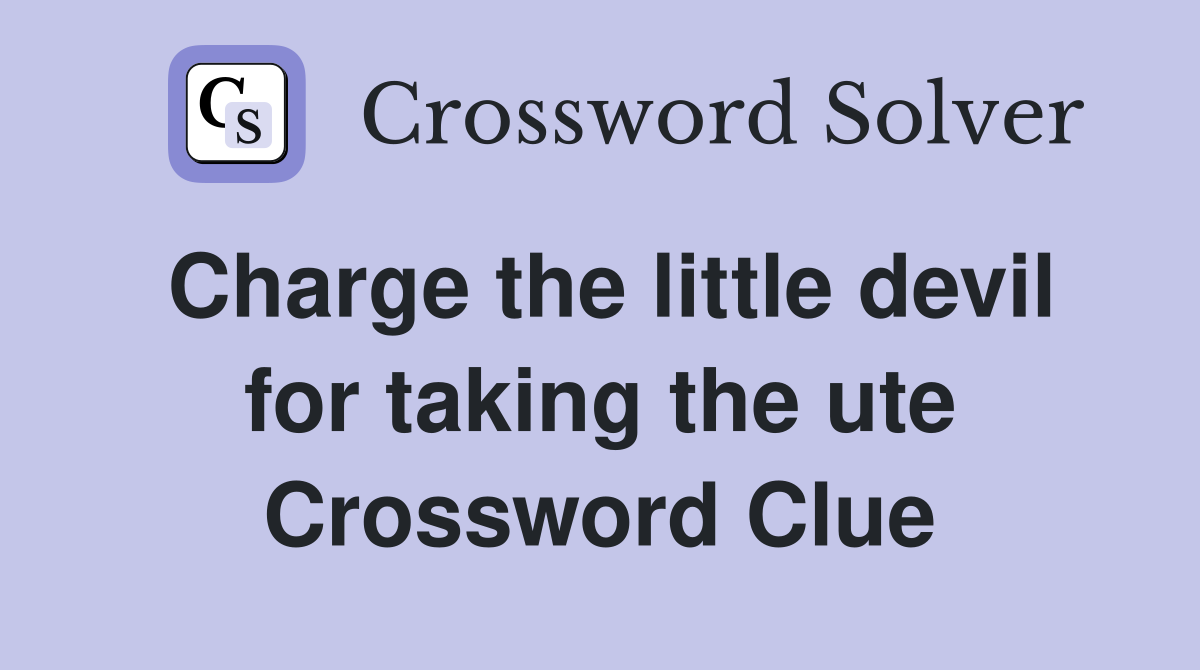 Charge the little devil for taking the ute Crossword Clue