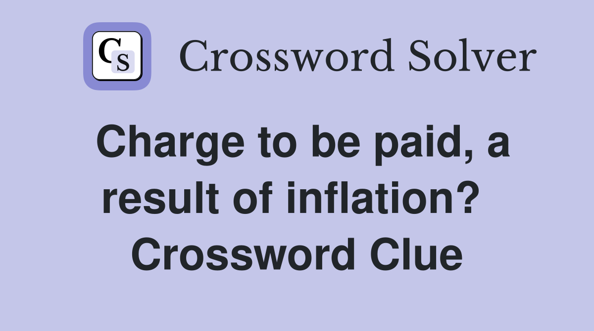 Charge to be paid, a result of inflation?  Crossword Clue
