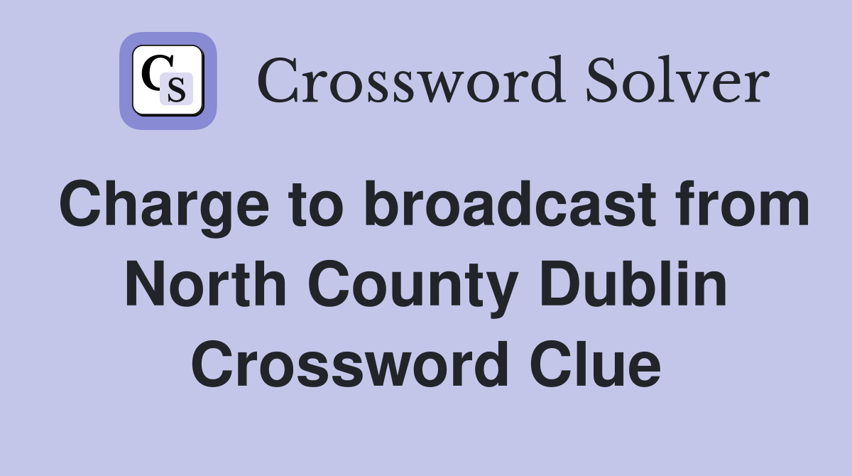 Charge to broadcast from North County Dublin Crossword Clue