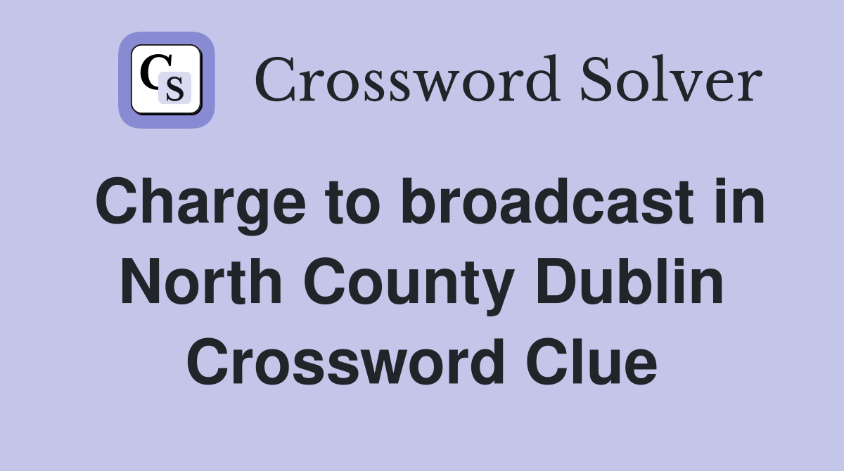 Charge to broadcast in North County Dublin Crossword Clue