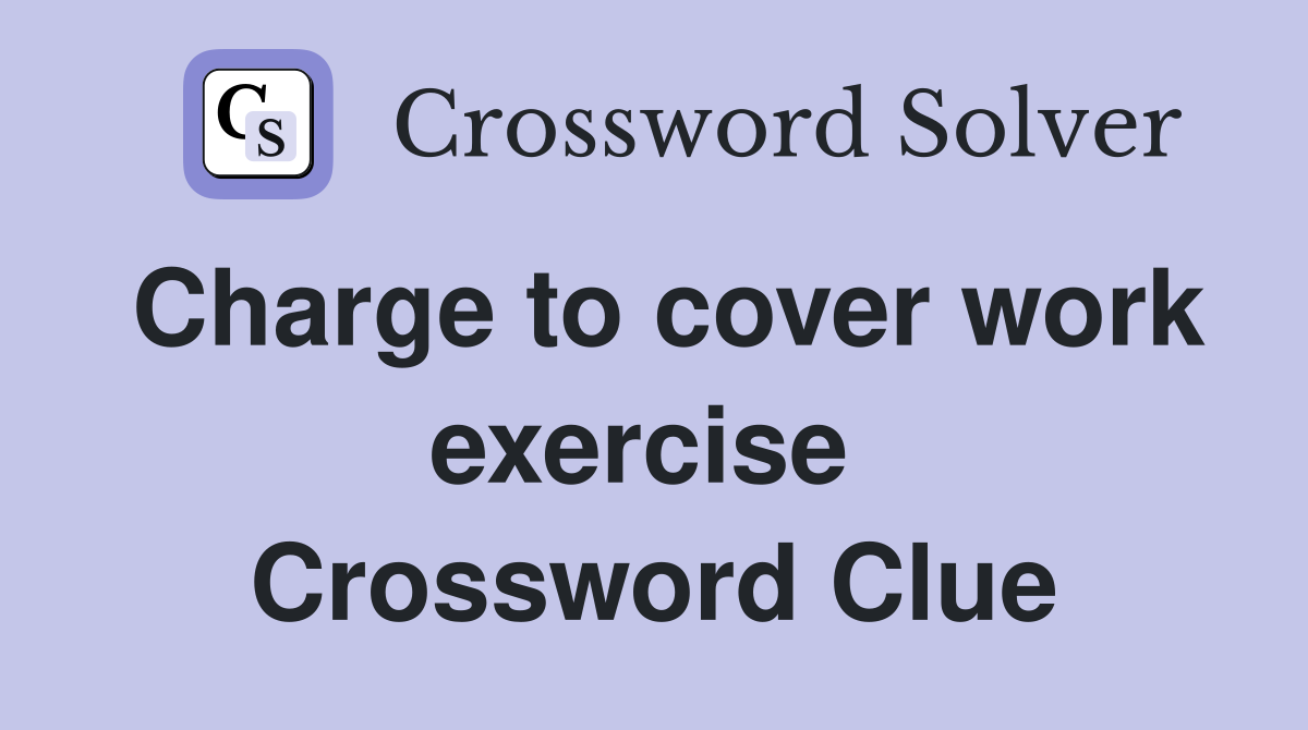 Charge to cover work exercise  Crossword Clue