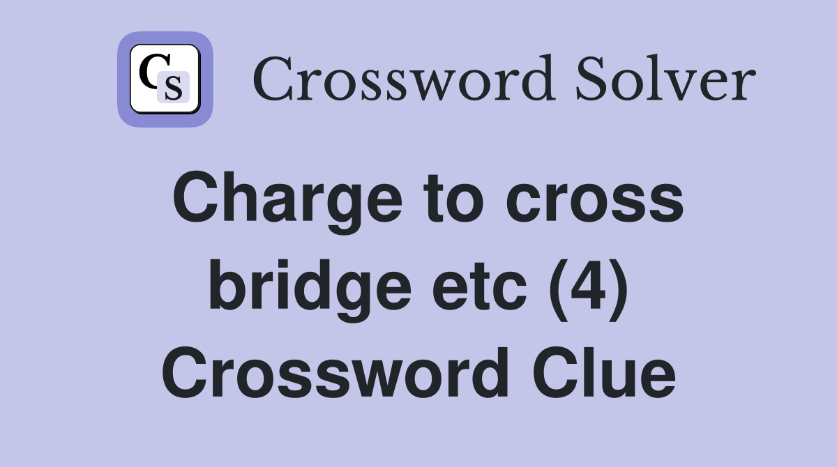 Charge to cross bridge etc (4) Crossword Clue