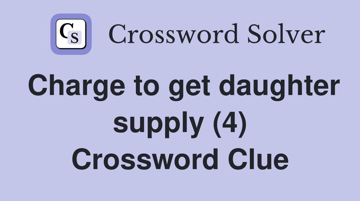 Charge to get daughter supply (4) Crossword Clue