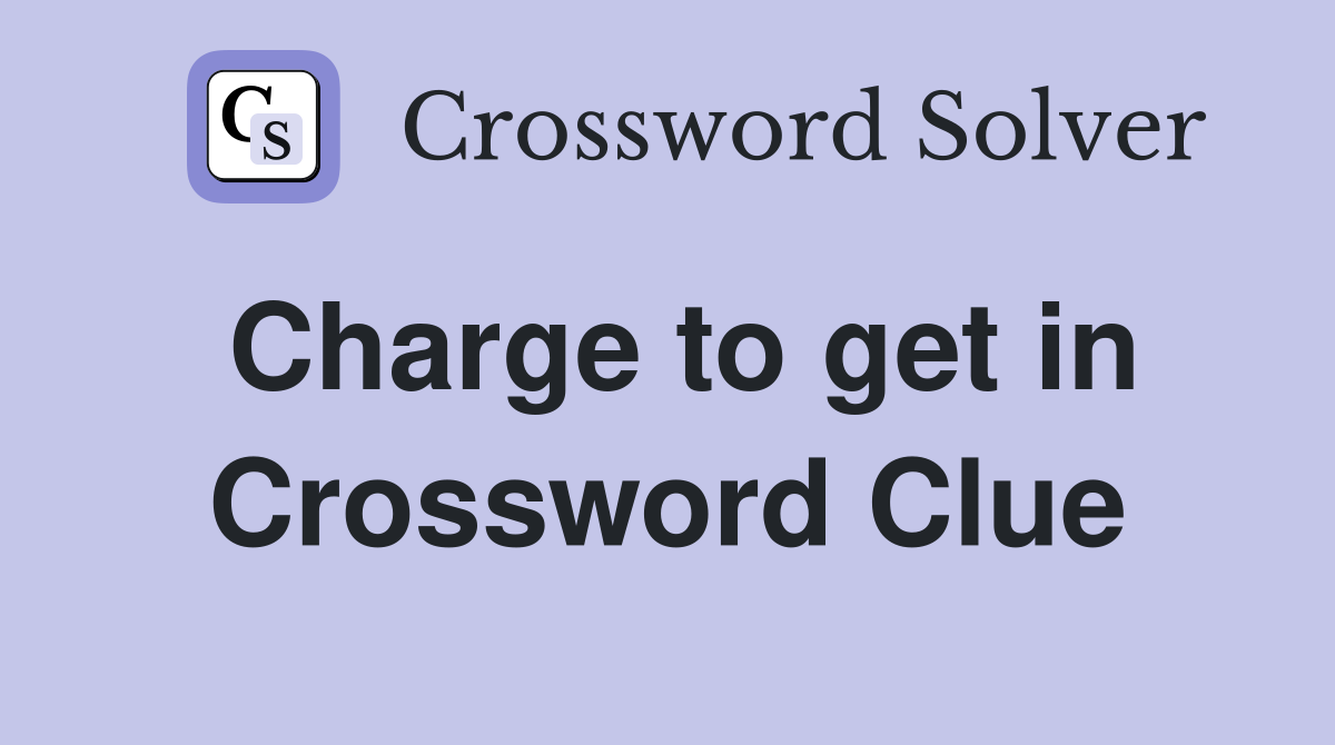 Charge to get in Crossword Clue