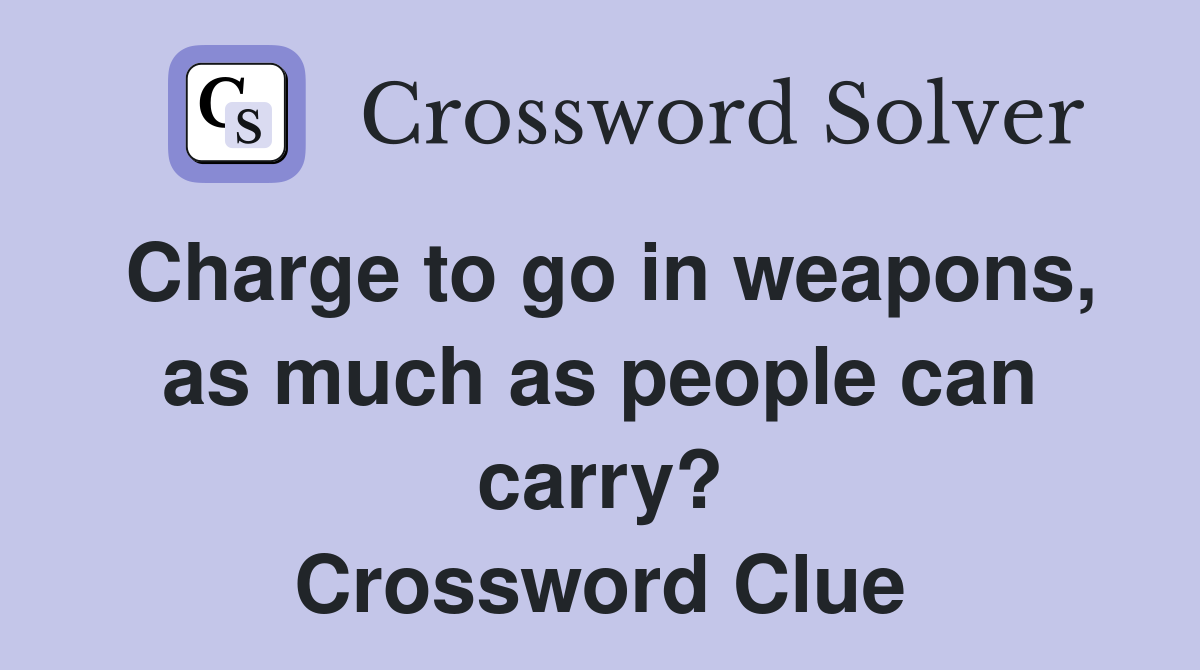 Charge to go in weapons, as much as people can carry? Crossword Clue