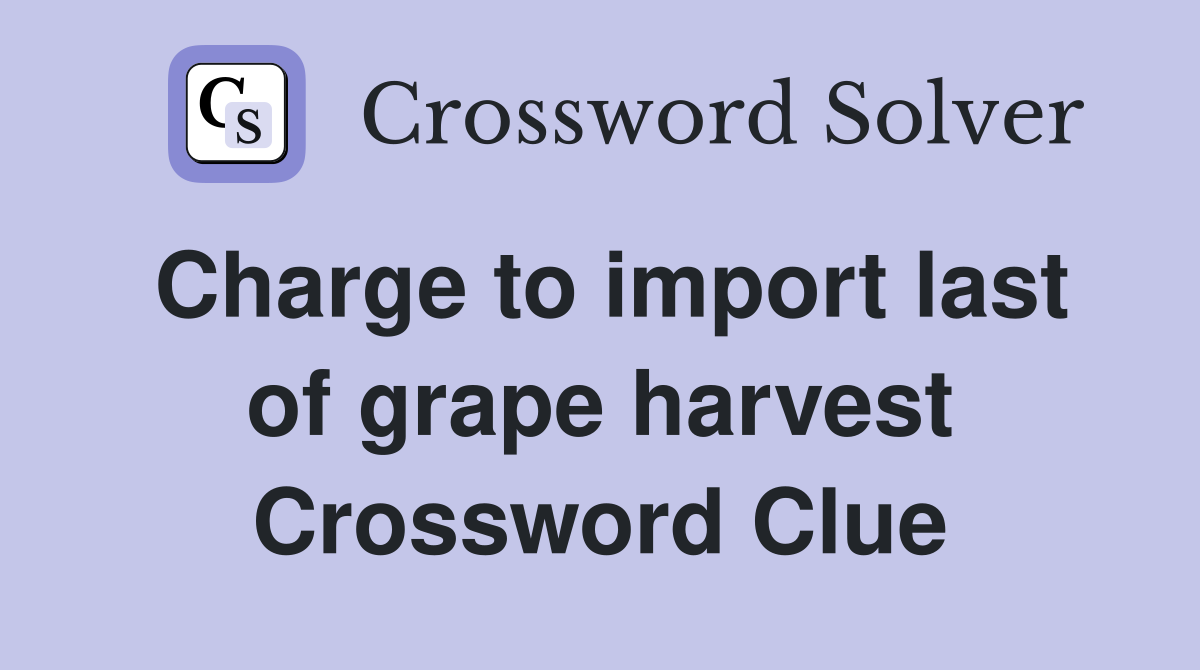 Charge to import last of grape harvest Crossword Clue