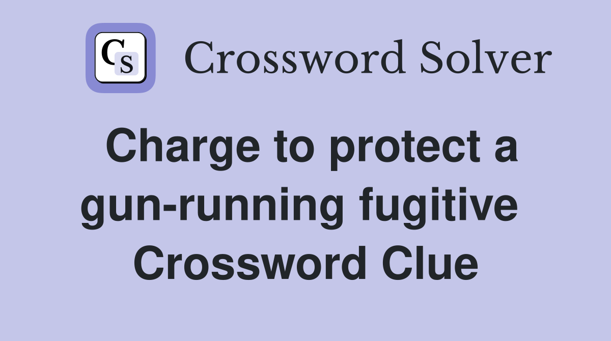 Charge to protect a gun-running fugitive  Crossword Clue