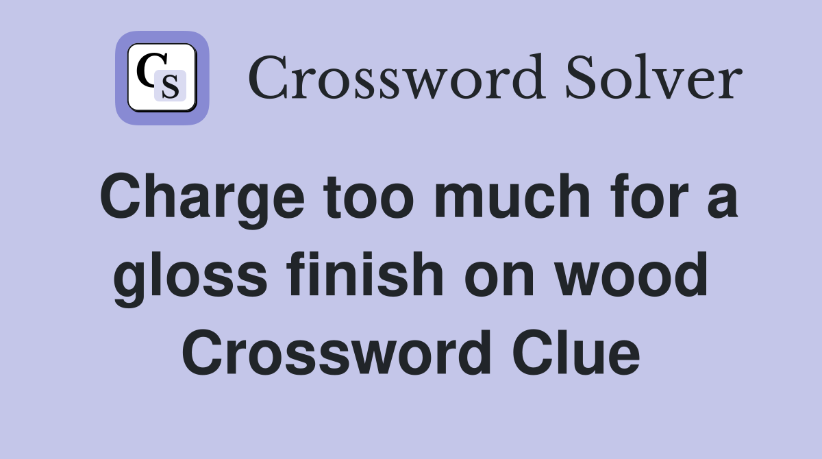 Charge too much for a gloss finish on wood Crossword Clue