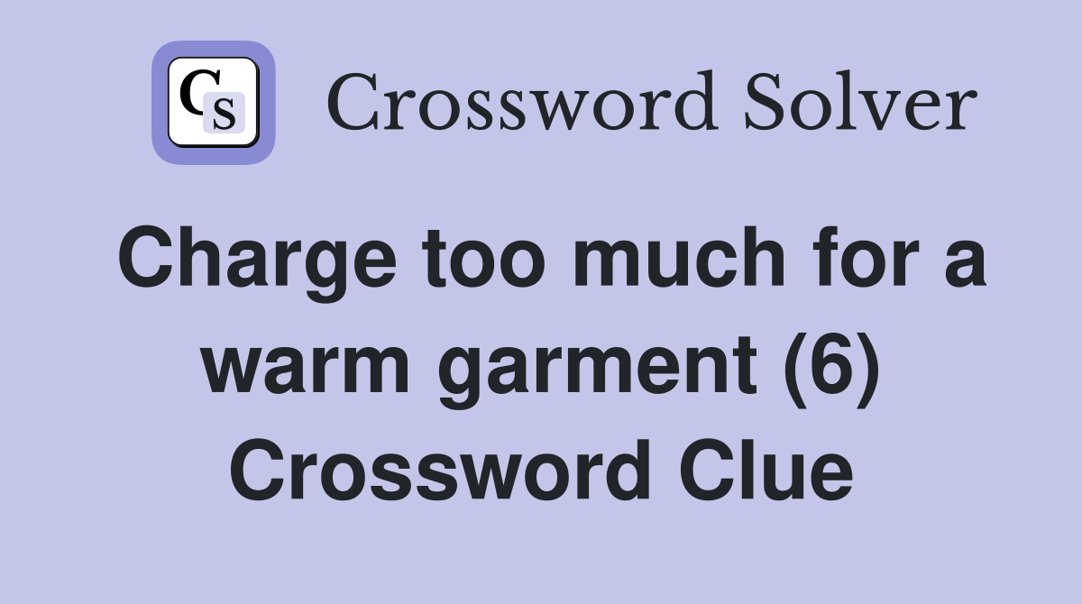 Charge too much for a warm garment (6) Crossword Clue