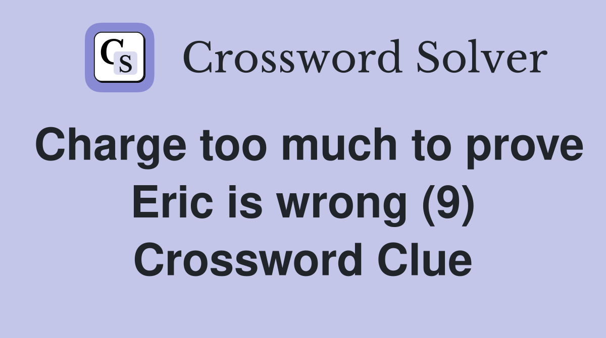 Charge too much to prove Eric is wrong (9) Crossword Clue