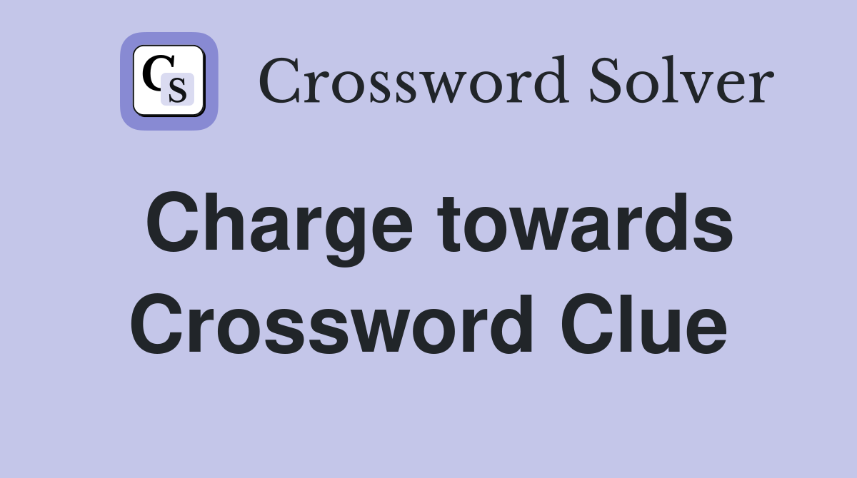 Charge towards Crossword Clue