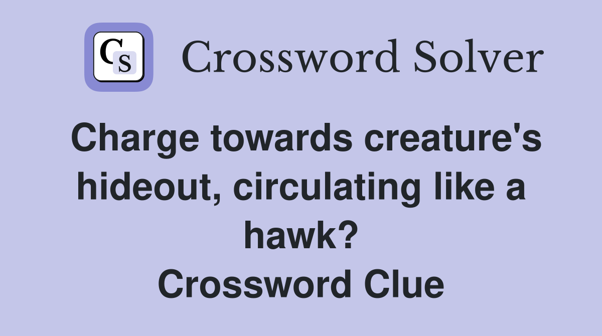 Charge towards creature's hideout, circulating like a hawk? Crossword Clue