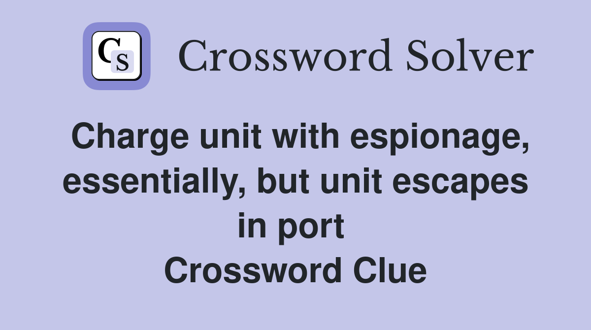 Charge unit with espionage, essentially, but unit escapes in port  Crossword Clue