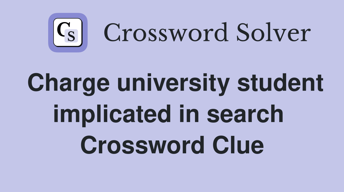 Charge university student implicated in search  Crossword Clue