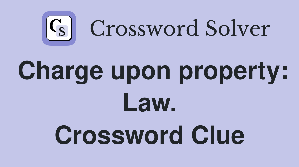 Charge upon property: Law. Crossword Clue