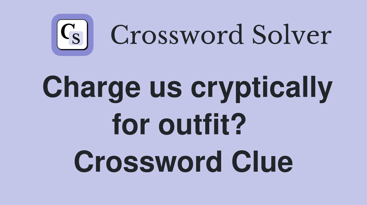 Charge us cryptically for outfit?  Crossword Clue