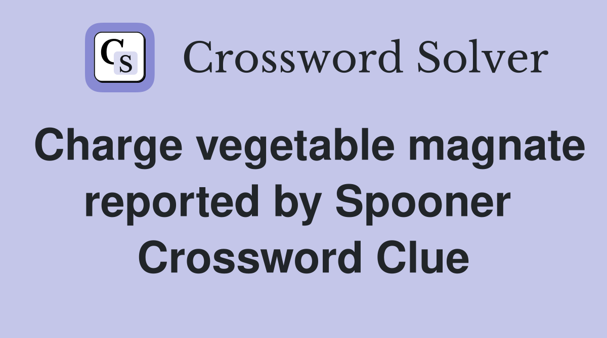 Charge vegetable magnate reported by Spooner  Crossword Clue