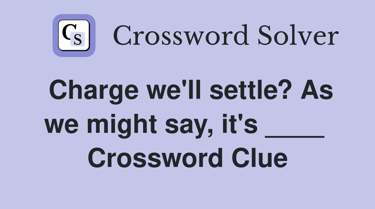 Charge we'll settle? As we might say, it's ____  Crossword Clue