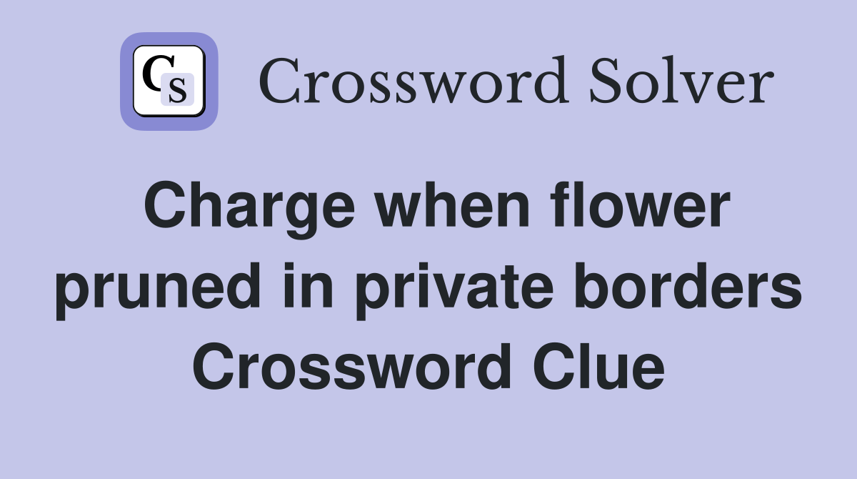 Charge when flower pruned in private borders Crossword Clue