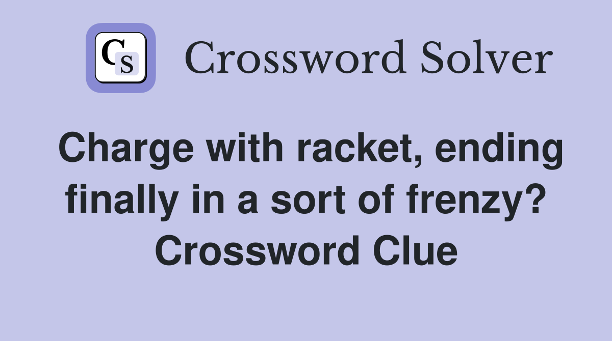 Charge with racket, ending finally in a sort of frenzy? Crossword Clue