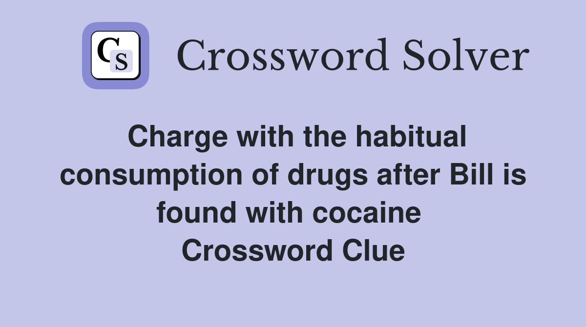 Charge with the habitual consumption of drugs after Bill is found with cocaine  Crossword Clue