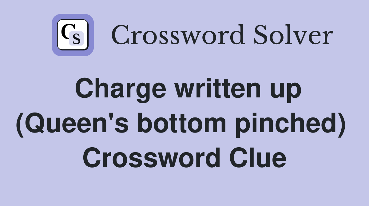 Charge written up (Queen's bottom pinched)  Crossword Clue