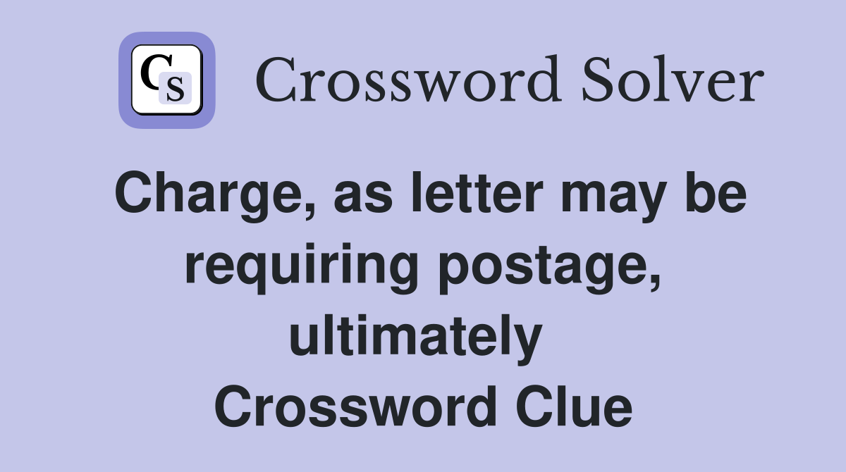 Charge, as letter may be requiring postage, ultimately  Crossword Clue