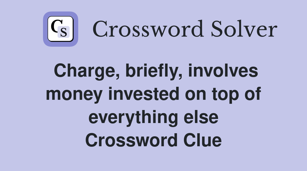 Charge, briefly, involves money invested on top of everything else Crossword Clue