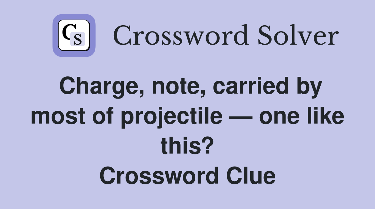 Charge, note, carried by most of projectile — one like this? Crossword Clue