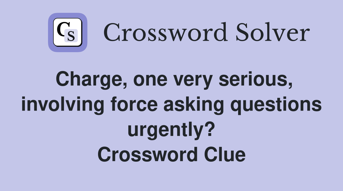 Charge, one very serious, involving force asking questions urgently? Crossword Clue