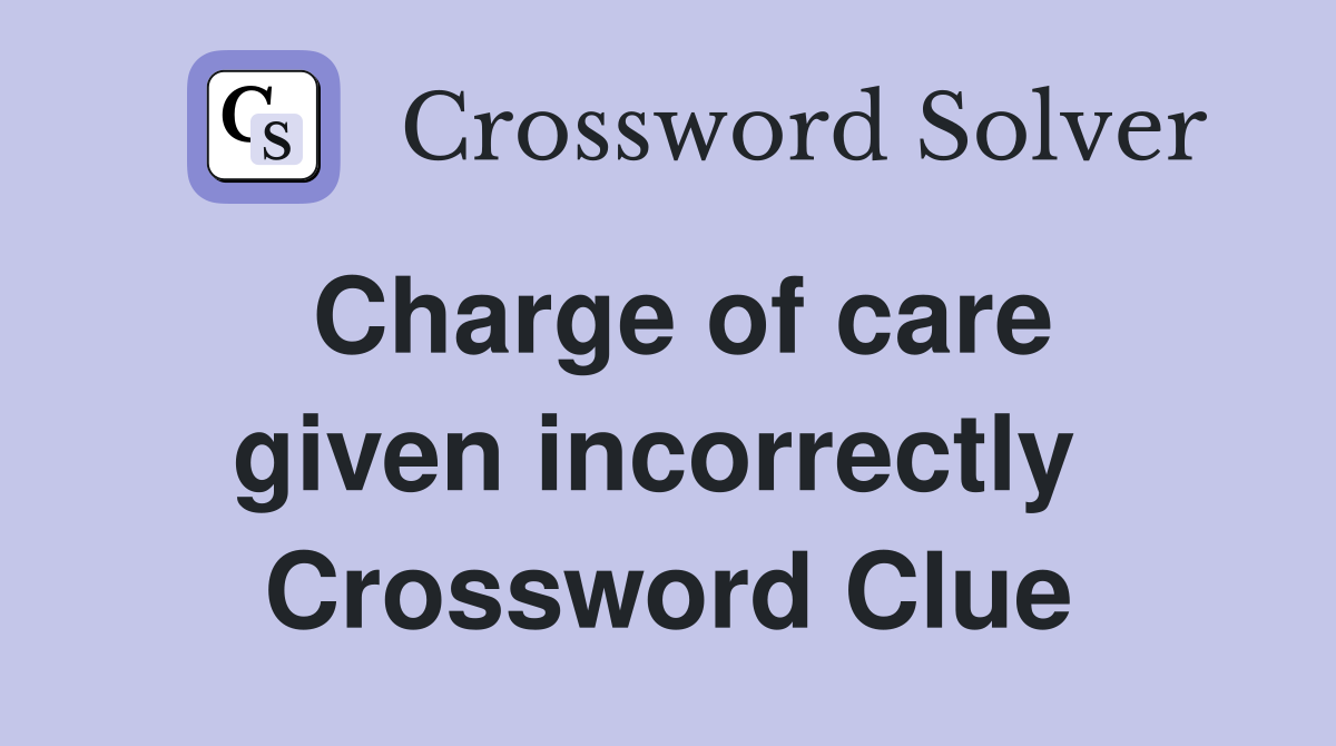 Charge of care given incorrectly  Crossword Clue