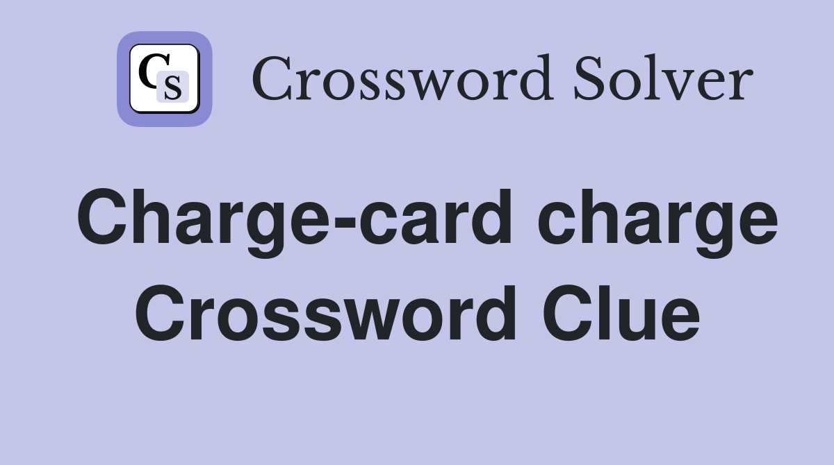 Charge-card charge Crossword Clue