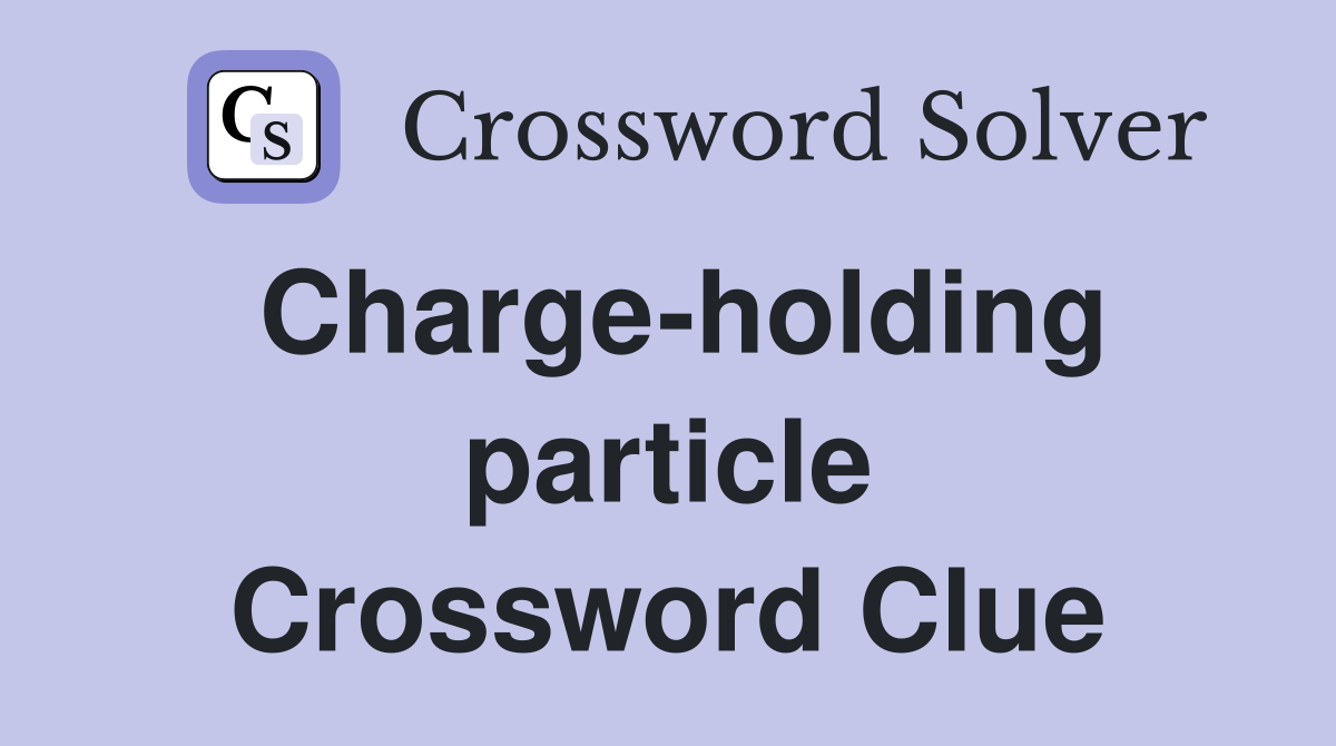 Charge-holding particle Crossword Clue