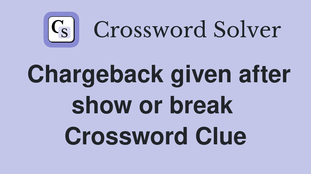 Chargeback given after show or break  Crossword Clue