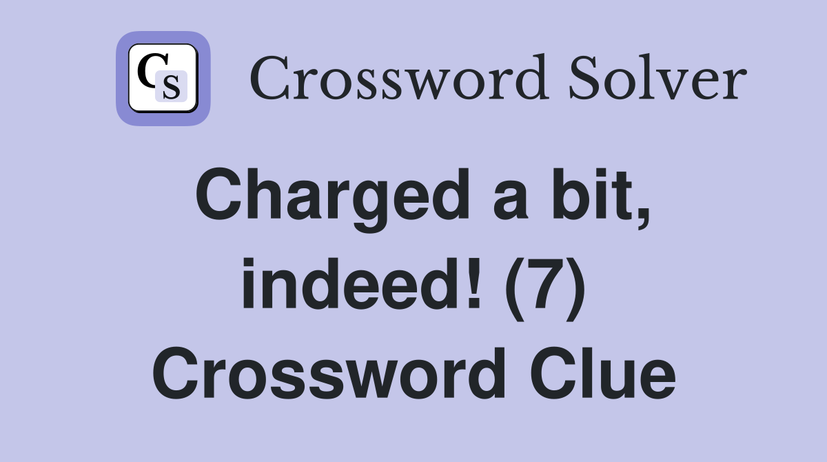 Charged a bit, indeed! (7) Crossword Clue