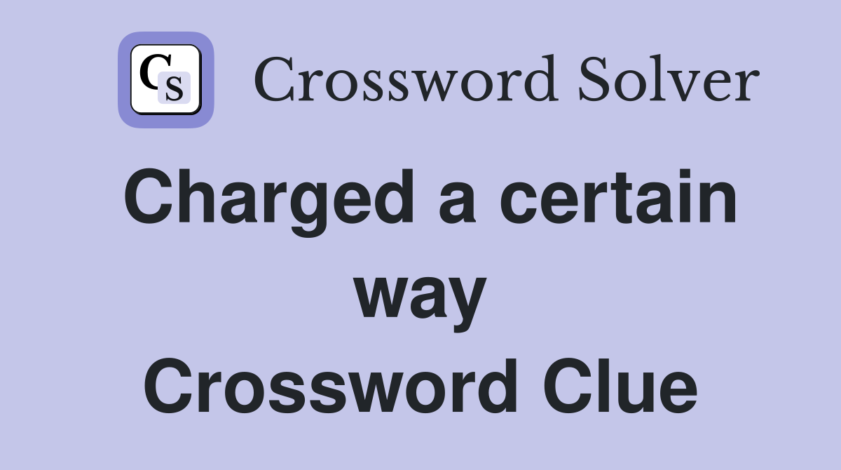 Charged a certain way Crossword Clue