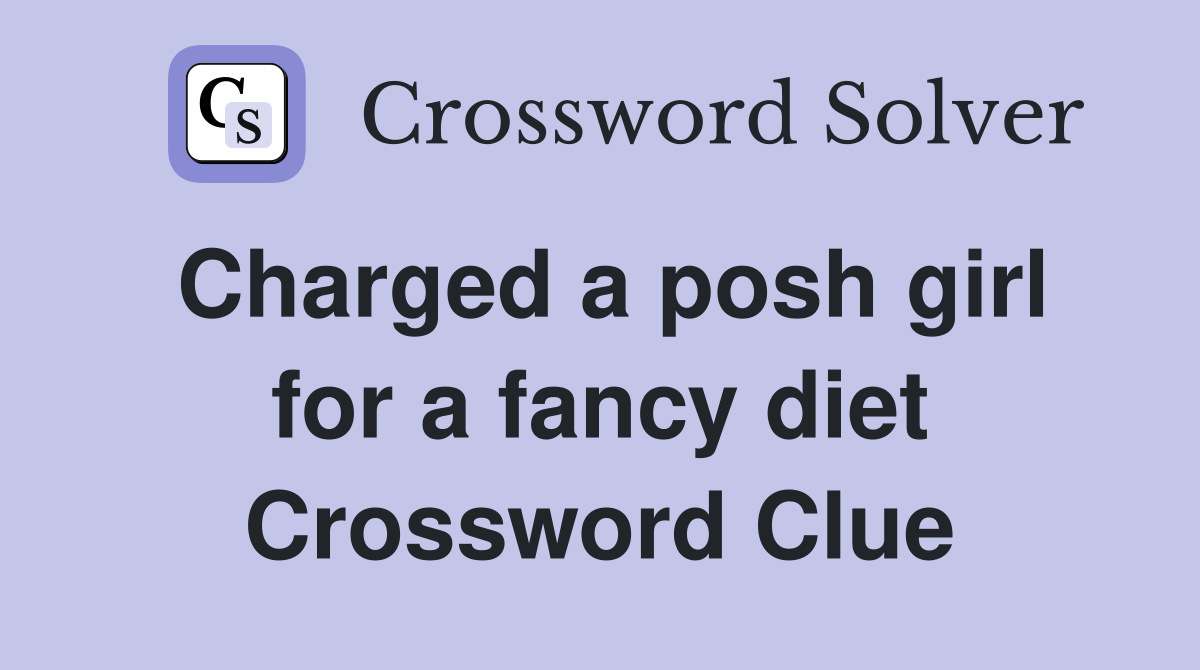 Charged a posh girl for a fancy diet Crossword Clue