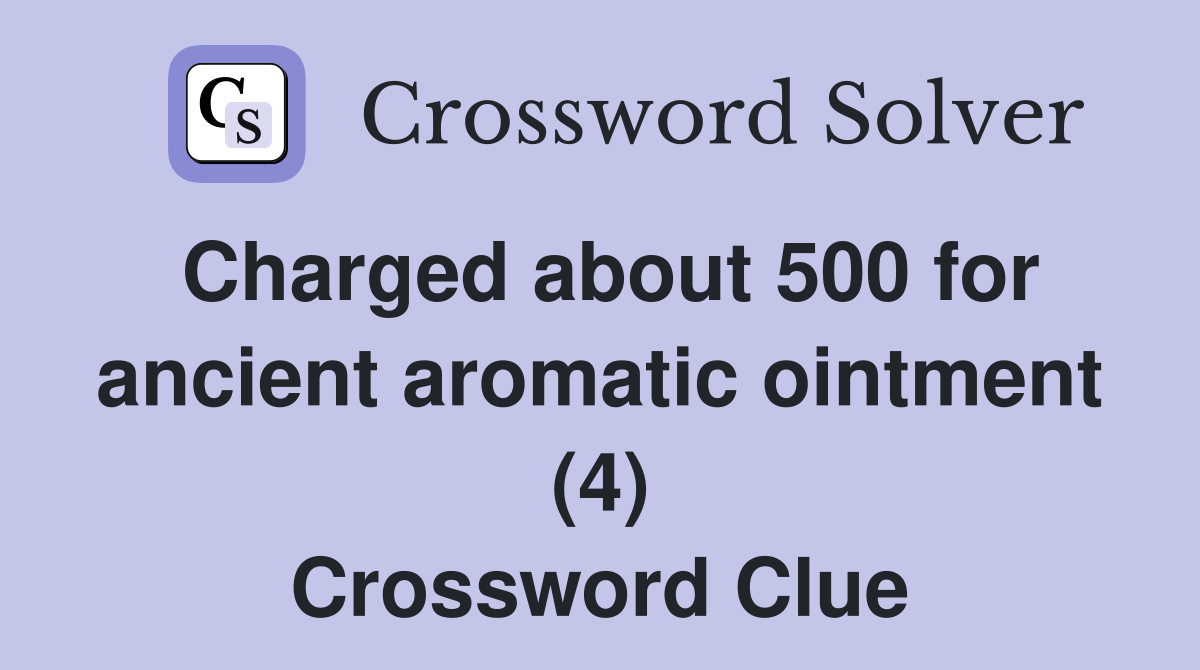 Charged about 500 for ancient aromatic ointment (4) Crossword Clue