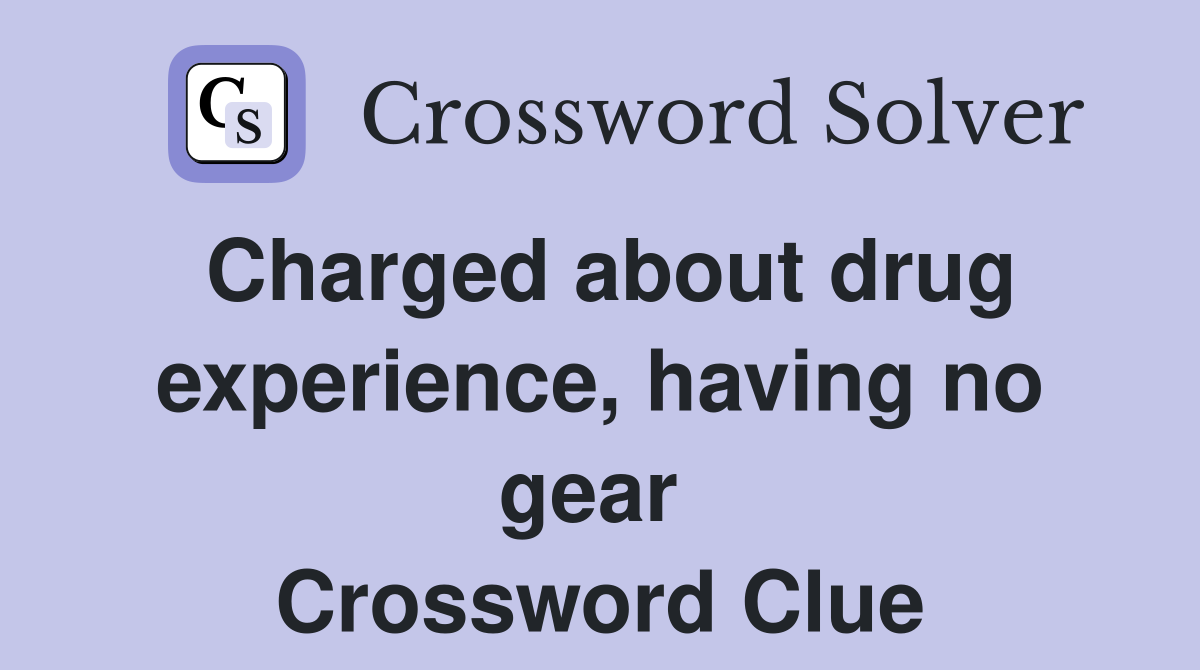 Charged about drug experience, having no gear  Crossword Clue