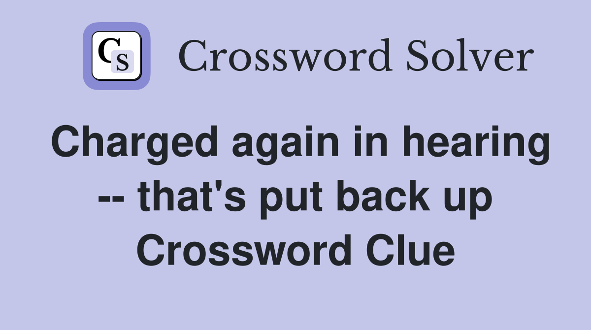 Charged again in hearing -- that's put back up Crossword Clue