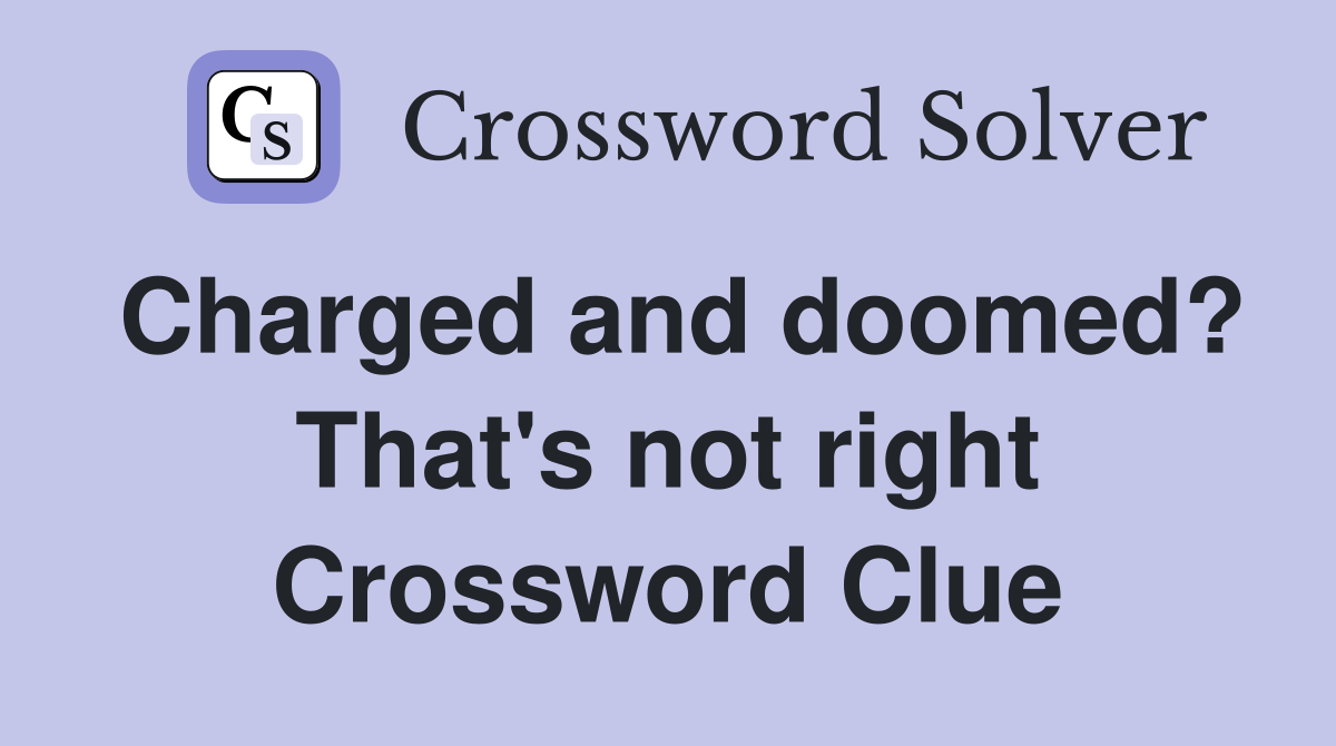Charged and doomed? That's not right Crossword Clue