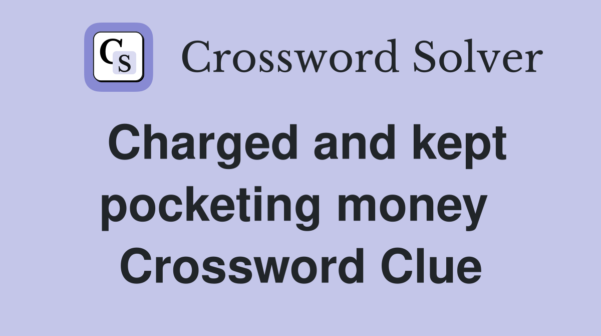 Charged and kept pocketing money  Crossword Clue