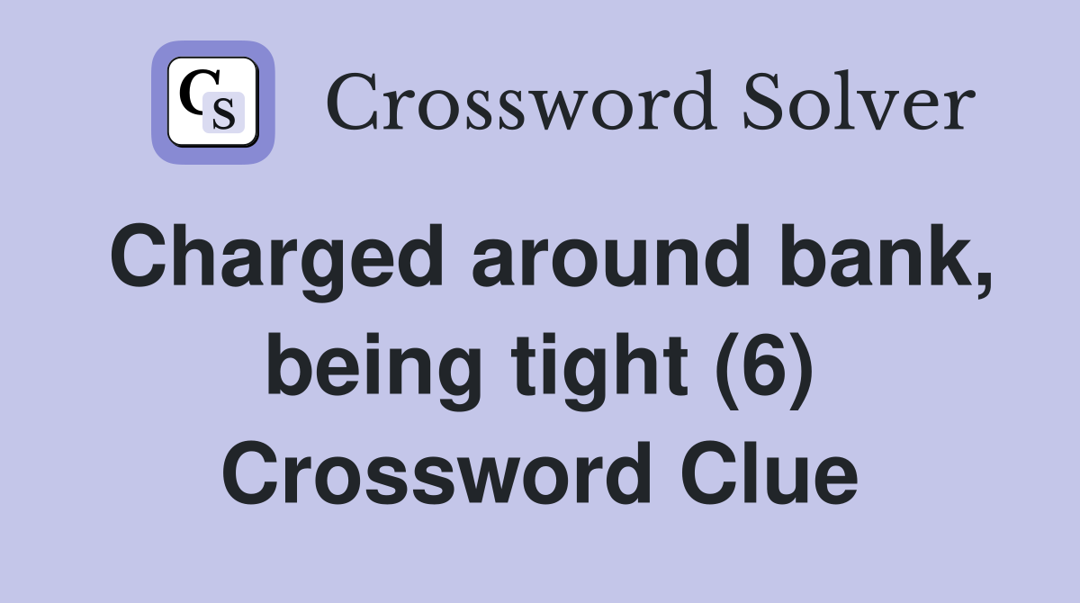 Charged around bank, being tight (6) Crossword Clue