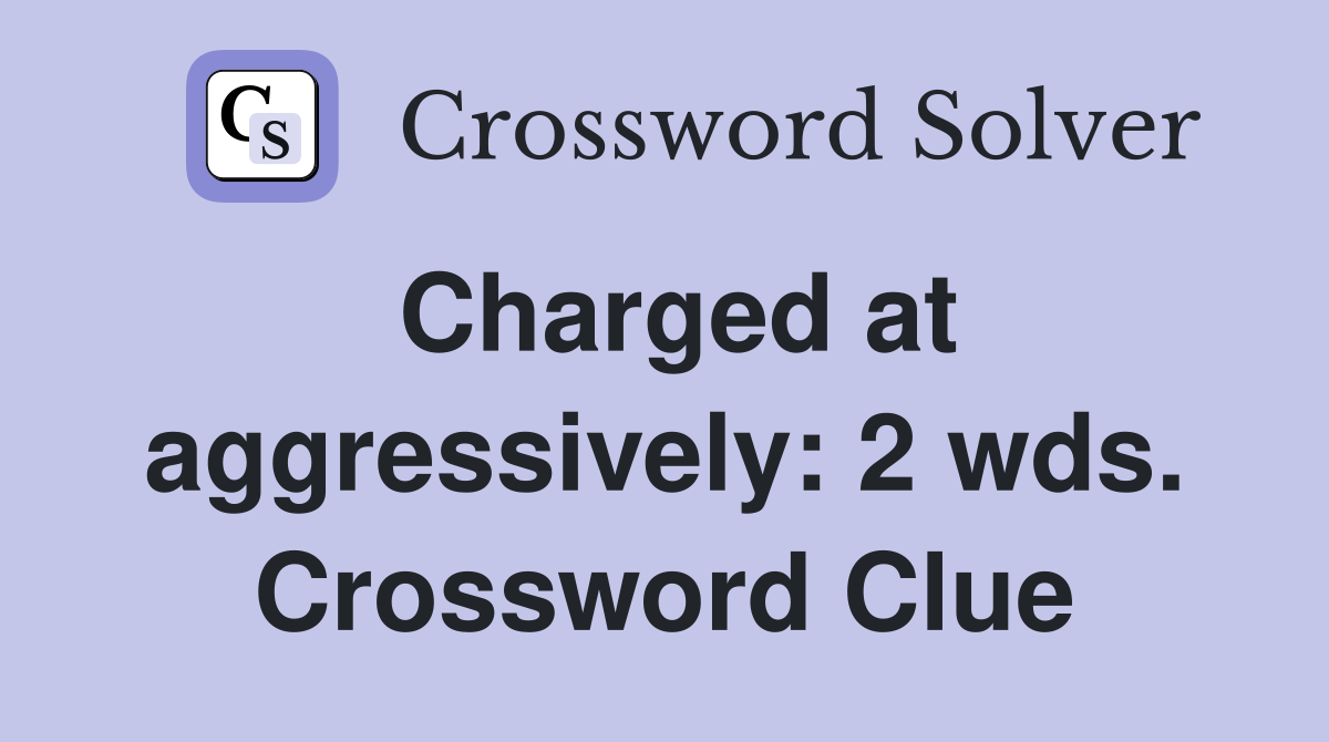 Charged at aggressively: 2 wds. Crossword Clue