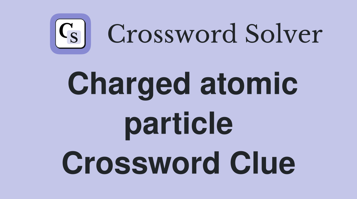 Charged atomic particle Crossword Clue