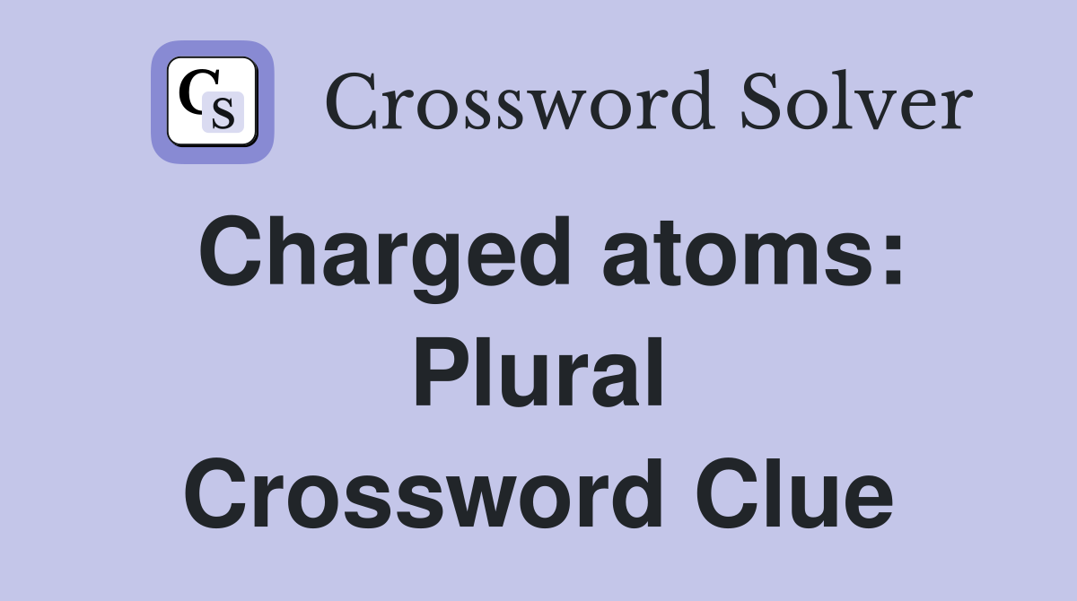 Charged atoms: Plural Crossword Clue